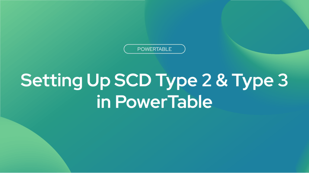 Setting Up SCD Type 2 & Type 3 in PowerTable